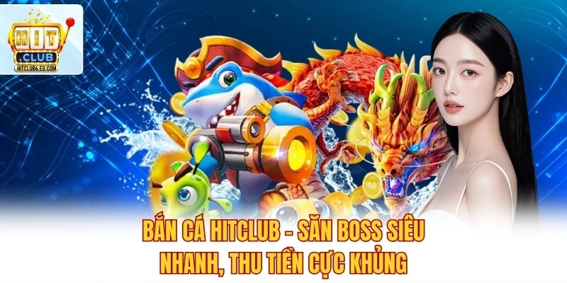 Bắn Cá Hitclub – Săn Boss Siêu Nhanh, Thu Tiền Cực Khủng 1 Bắn Cá Hitclub – Săn Boss Siêu Nhanh, Thu Tiền Cực Khủng