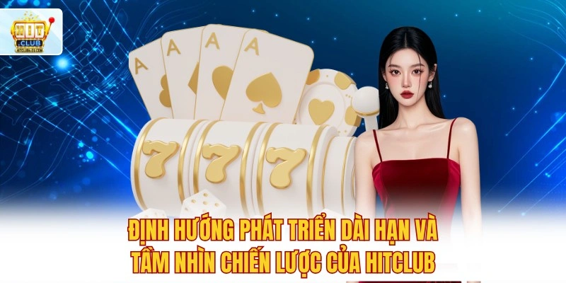 Hitclub - Cổng Game Bài Hitclub Xanh Chín Chính Thức 2026 9 Định hướng phát triển dài hạn và tầm nhìn chiến lược của Hitclub