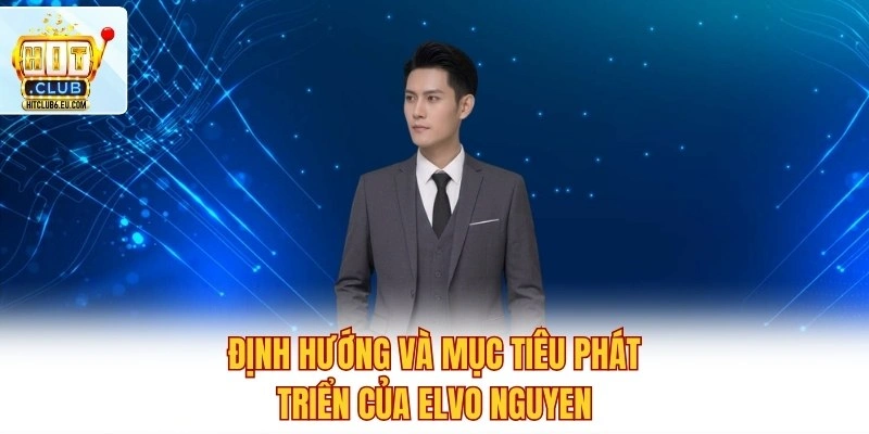 Tác giả Elvo Nguyen - Người Điều Hành Hitclub Đầy Tài Năng 3 Định hướng và mục tiêu phát triển của Elvo Nguyen