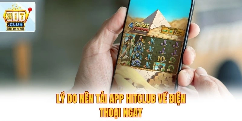 Tải App Hitclub - Trải Nghiệm Cá Cược Đẳng Cấp Chỉ 1 Chạm 1 Lý do nên tải app Hitclub về điện thoại ngay