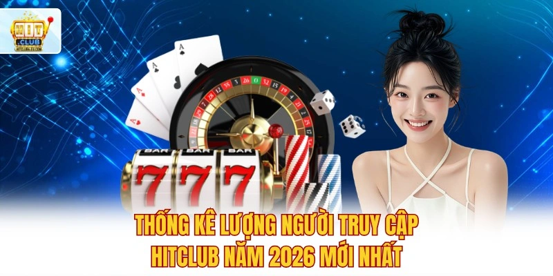 Hitclub - Cổng Game Bài Hitclub Xanh Chín Chính Thức 2026 7 Thống kê lượng người truy cập Hitclub năm 2026 mới nhất